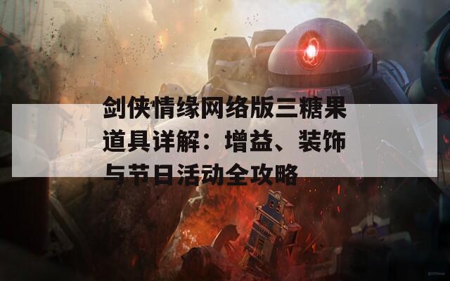 剑侠情缘网络版三糖果道具详解：增益、装饰与节日活动全攻略