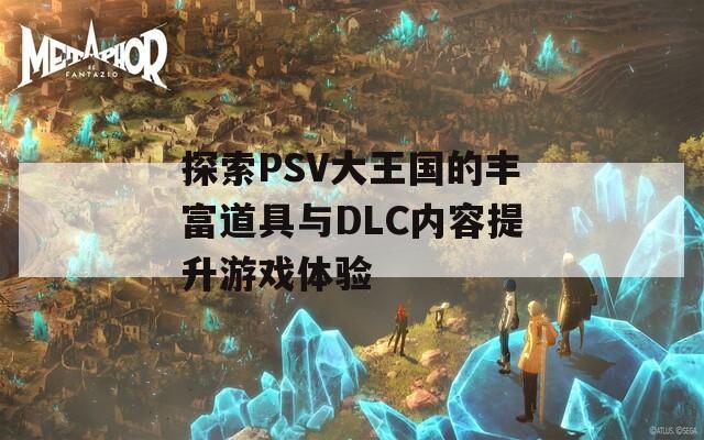 探索PSV大王国的丰富道具与DLC内容提升游戏体验