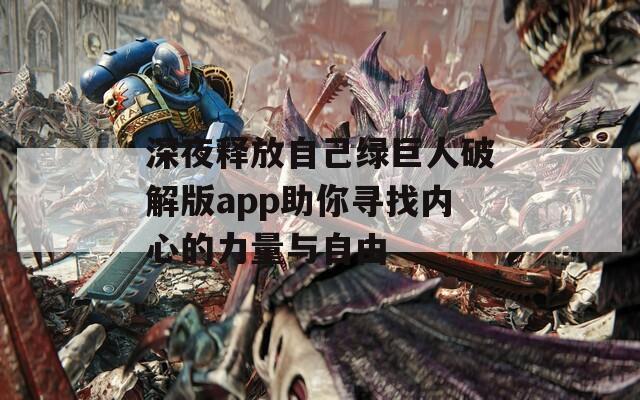 深夜释放自己绿巨人破解版app助你寻找内心的力量与自由