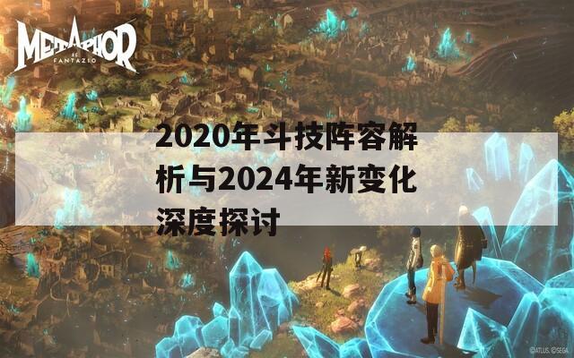 2020年斗技阵容解析与2024年新变化深度探讨