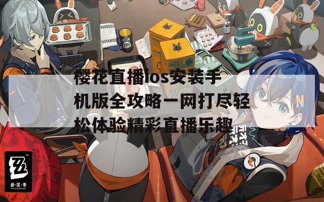 樱花直播ios安装手机版全攻略一网打尽轻松体验精彩直播乐趣