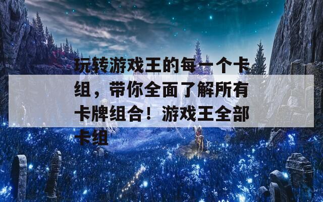 玩转游戏王的每一个卡组，带你全面了解所有卡牌组合！游戏王全部卡组