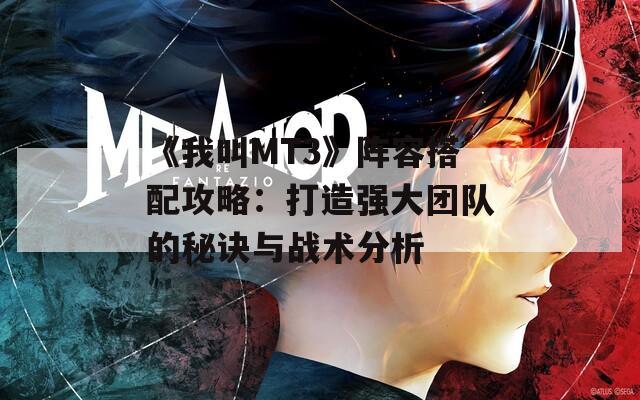 《我叫MT3》阵容搭配攻略：打造强大团队的秘诀与战术分析