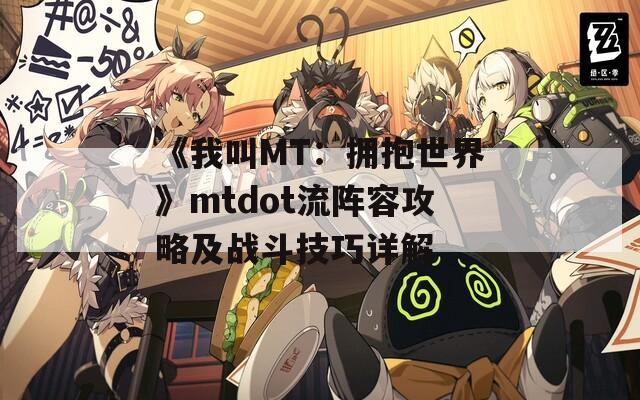 《我叫MT：拥抱世界》mtdot流阵容攻略及战斗技巧详解