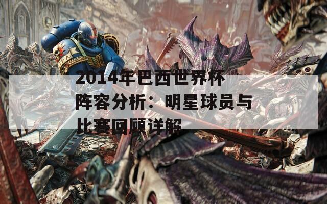 2014年巴西世界杯阵容分析：明星球员与比赛回顾详解