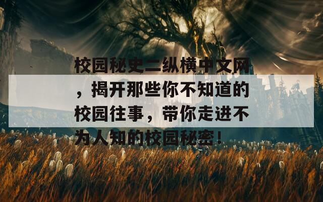 校园秘史二纵横中文网，揭开那些你不知道的校园往事，带你走进不为人知的校园秘密！