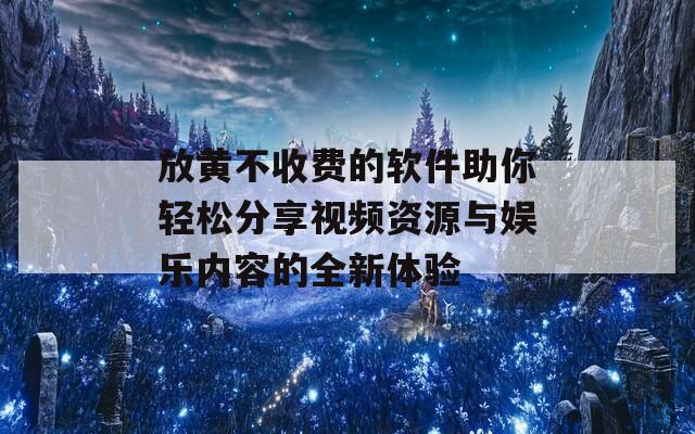 放黄不收费的软件助你轻松分享视频资源与娱乐内容的全新体验