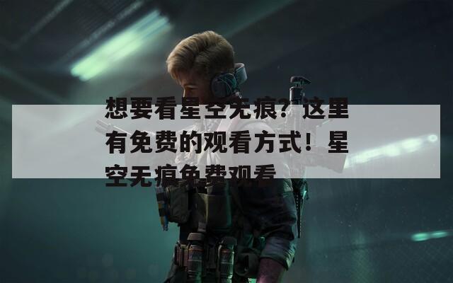 想要看星空无痕？这里有免费的观看方式！星空无痕免费观看