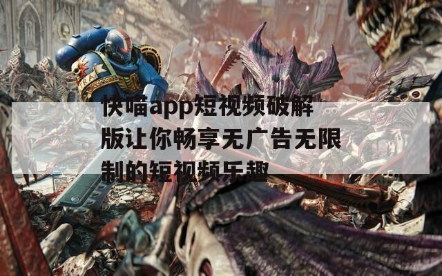 快喵app短视频破解版让你畅享无广告无限制的短视频乐趣