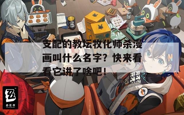 支配的教坛牧化师杀漫画叫什么名字？快来看看它讲了啥吧！