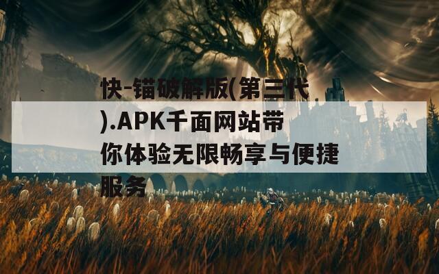 快-锚破解版(第三代).APK千面网站带你体验无限畅享与便捷服务