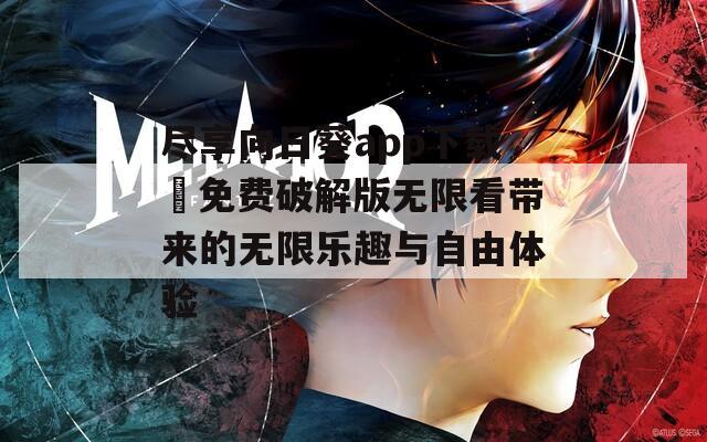 尽享向日葵app下载汅免费破解版无限看带来的无限乐趣与自由体验