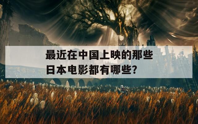 最近在中国上映的那些日本电影都有哪些？