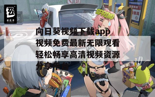 向日葵视频下载app视频免费最新无限观看轻松畅享高清视频资源分享平台