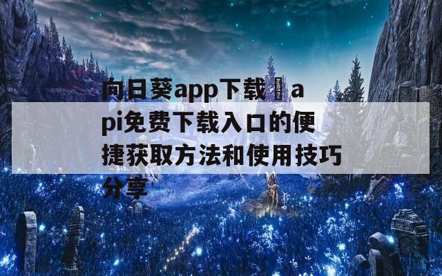 向日葵app下载汅api免费下载入口的便捷获取方法和使用技巧分享