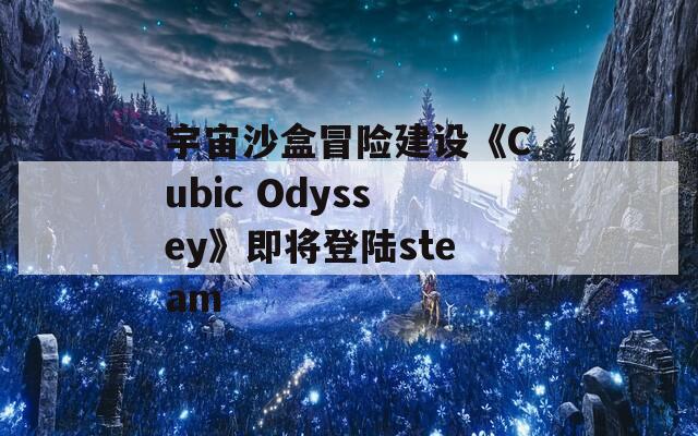 宇宙沙盒冒险建设《Cubic Odyssey》即将登陆steam