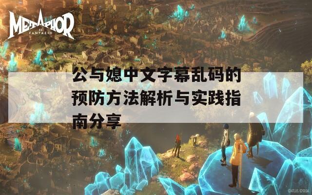 公与媳中文字幕乱码的预防方法解析与实践指南分享