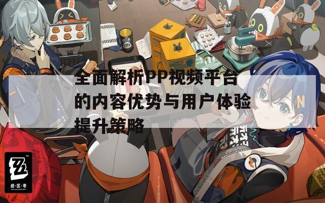 全面解析PP视频平台的内容优势与用户体验提升策略