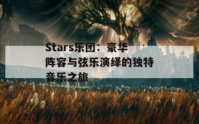 Stars乐团：豪华阵容与弦乐演绎的独特音乐之旅