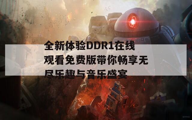 全新体验DDR1在线观看免费版带你畅享无尽乐趣与音乐盛宴