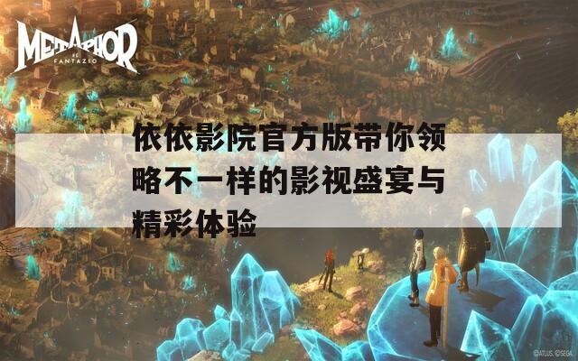 依依影院官方版带你领略不一样的影视盛宴与精彩体验