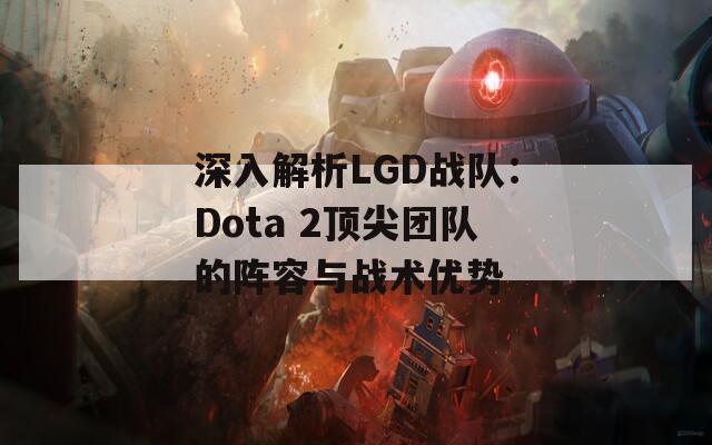 深入解析LGD战队：Dota 2顶尖团队的阵容与战术优势