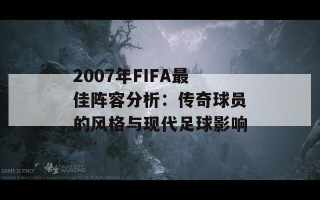 2007年FIFA最佳阵容分析：传奇球员的风格与现代足球影响