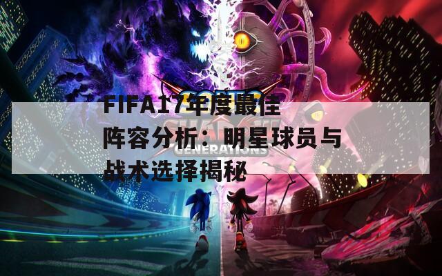 FIFA17年度最佳阵容分析：明星球员与战术选择揭秘