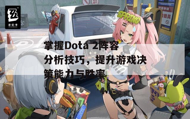 掌握Dota 2阵容分析技巧，提升游戏决策能力与胜率