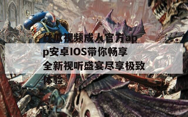 丝瓜视频成人官方app安卓IOS带你畅享全新视听盛宴尽享极致体验