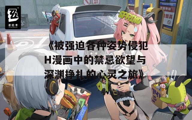 《被强迫各种姿势侵犯H漫画中的禁忌欲望与深渊挣扎的心灵之旅》