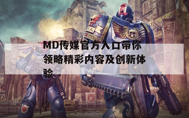 MD传媒官方入口带你领略精彩内容及创新体验