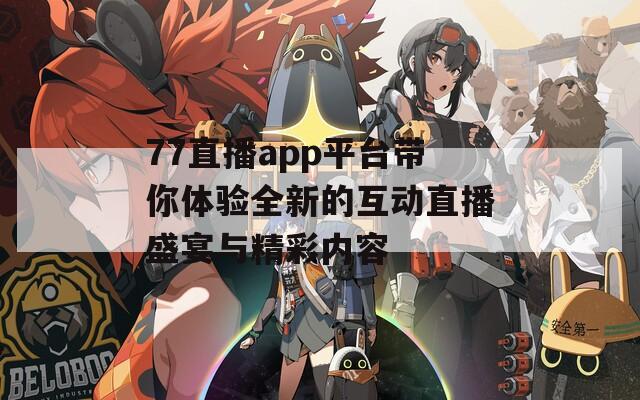 77直播app平台带你体验全新的互动直播盛宴与精彩内容