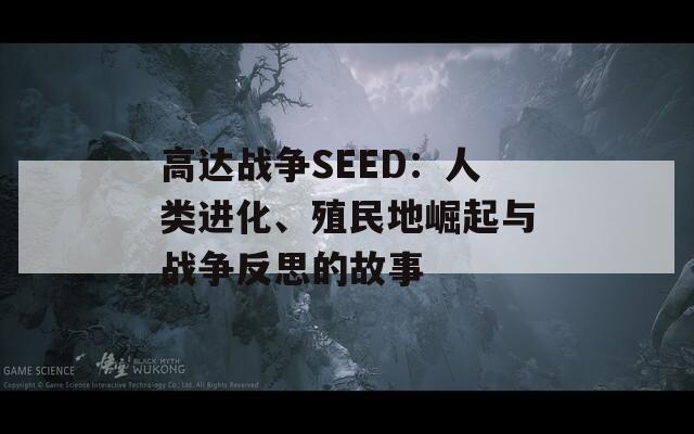 高达战争SEED：人类进化、殖民地崛起与战争反思的故事