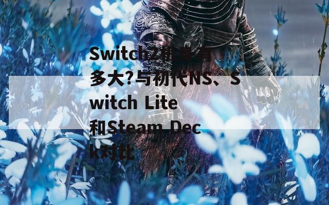 Switch2机身有多大?与初代NS、Switch Lite和Steam Deck对比