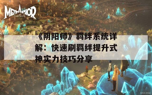 《阴阳师》羁绊系统详解：快速刷羁绊提升式神实力技巧分享