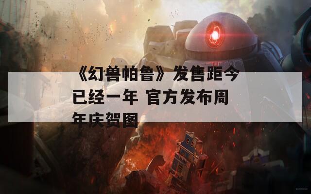 《幻兽帕鲁》发售距今已经一年 官方发布周年庆贺图