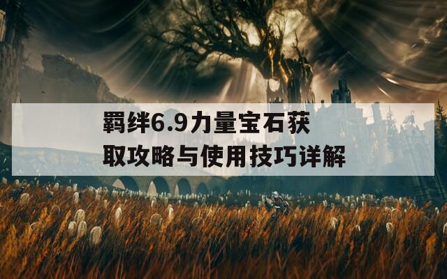 羁绊6.9力量宝石获取攻略与使用技巧详解