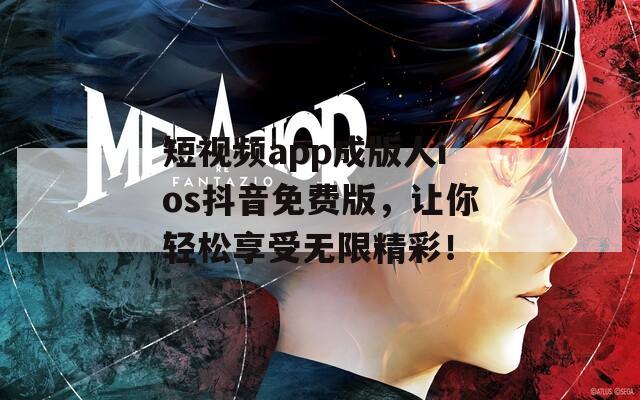 短视频app成版人ios抖音免费版，让你轻松享受无限精彩！