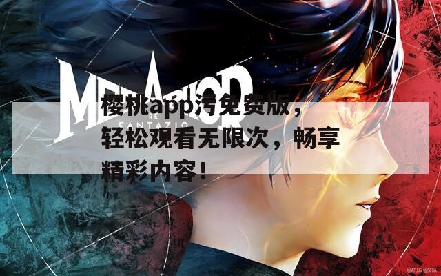 樱桃app污免费版，轻松观看无限次，畅享精彩内容！