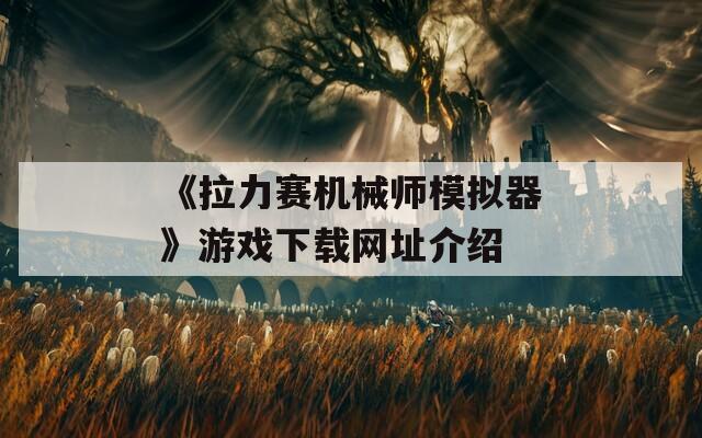 《拉力赛机械师模拟器》游戏下载网址介绍