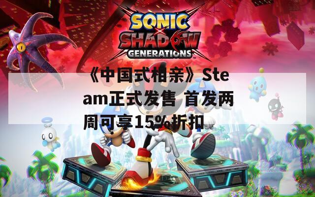 《中国式相亲》Steam正式发售 首发两周可享15%折扣