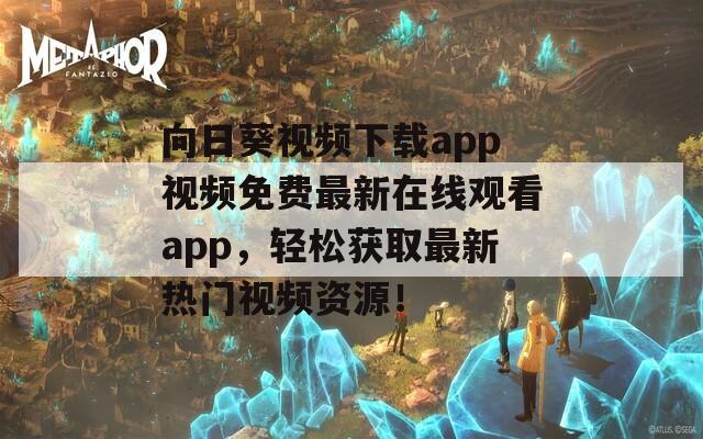 向日葵视频下载app视频免费最新在线观看app，轻松获取最新热门视频资源！