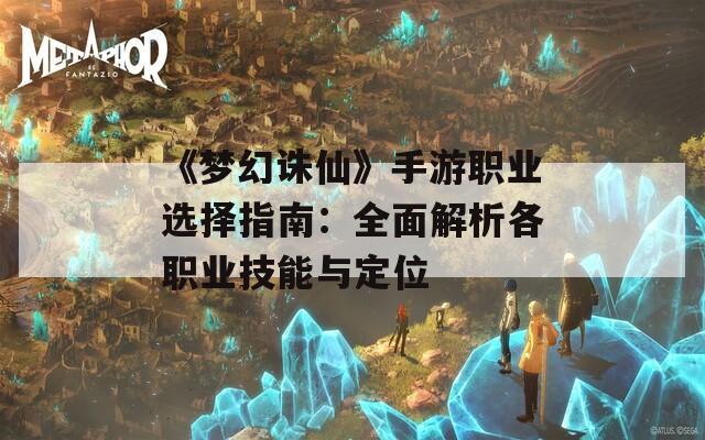 《梦幻诛仙》手游职业选择指南：全面解析各职业技能与定位