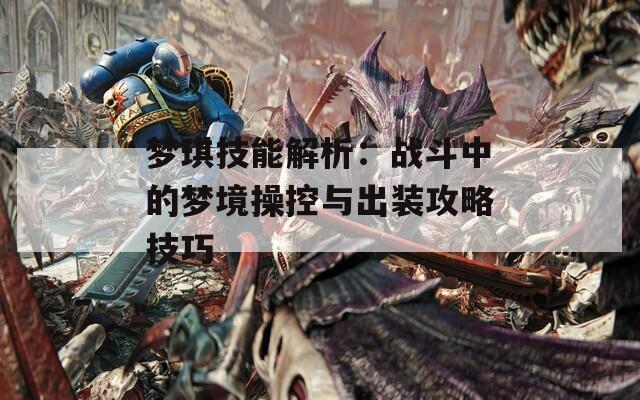 梦琪技能解析：战斗中的梦境操控与出装攻略技巧