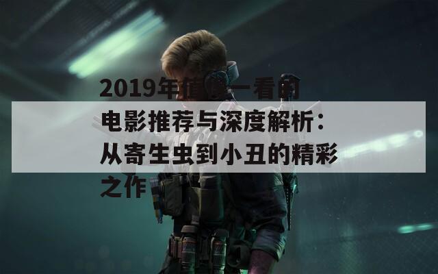 2019年值得一看的电影推荐与深度解析：从寄生虫到小丑的精彩之作