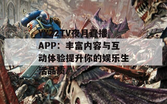 YY22TV夜月直播APP：丰富内容与互动体验提升你的娱乐生活品质