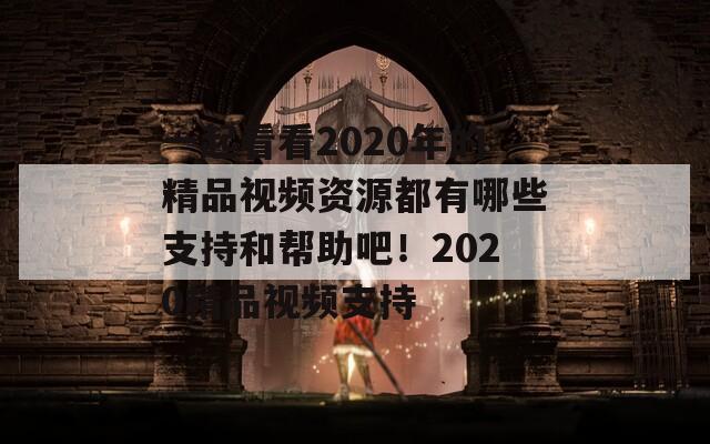 一起看看2020年的精品视频资源都有哪些支持和帮助吧！2020精品视频支持