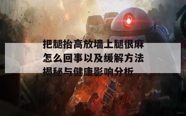 把腿抬高放墙上腿很麻怎么回事以及缓解方法揭秘与健康影响分析