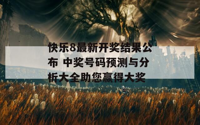 快乐8最新开奖结果公布 中奖号码预测与分析大全助您赢得大奖